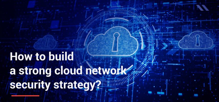 How to build a strong cloud network security strategy