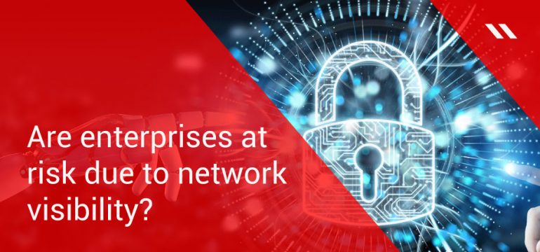 Don’t put the network visibility of your enterprise at risk
