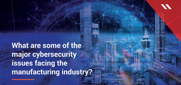 The manufacturing industry’s major cybersecurity challenges