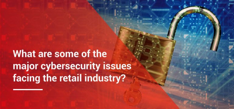 The retail industry’s major cybersecurity challenges