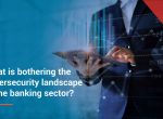 The banking sector’s top cybersecurity challenges