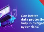 Mitigating cyber threats through Better data protection