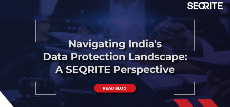 Navigating India’s Data Protection Landscape: A SEQRITE Perspective