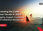 Traversing the Cyber Threat Terrain in 2024: Insights, Expert Guidance, and Collective Resilience