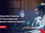 The 12 Essential Features Defining Advanced Endpoint Security Solutions