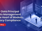 Why Data Principal Rights Management is the Heart of Modern Privacy Compliance