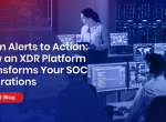 From Alerts to Action: How an XDR Platform Transforms Your SOC Operations