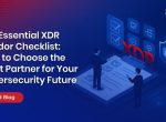The Essential XDR Vendor Checklist: How to Choose the Right Partner for Your Cybersecurity Future