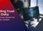 Building Trust with Data: Data Privacy Basics for Business Leaders