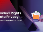 Individual Rights in Data Privacy — What Enterprises Need to Know