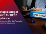 A Strategic Budget Blueprint for DPDP Compliance: Phased Investment for Risk Reduction and Operational Readiness