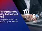 From Fragmented Security to Unified Defense: How BFSI Organizations Can Stay Ahead of Cyber Threats