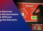 How to Recover from a Ransomware Attack Without Paying the Ransom