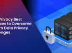 Data Privacy Best Practices to Overcome Modern Data Privacy Challenges