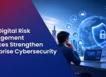 How Digital Risk Management Services Strengthen Enterprise Cybersecurity