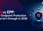 EDR vs EPP: Why Endpoint Protection Alone Isn’t Enough in 2026