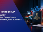 What Is the DPDP Act 2025? Key Rules, Compliance Requirements, and Business Impact